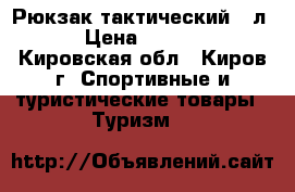 Рюкзак тактический 45л. › Цена ­ 3 100 - Кировская обл., Киров г. Спортивные и туристические товары » Туризм   